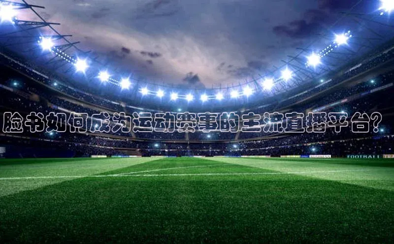 脸书如何成为运动赛事的主流直播平台？